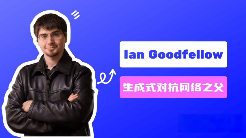 Ian Goodfellow：生成式对抗网络GAN的发明人 – AI名人堂